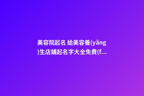 美容院起名 給美容養(yǎng)生店鋪起名字大全免費(fèi)-第1張-店鋪起名-玄機(jī)派